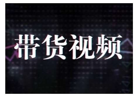 原创短视频带货10步法，短视频带货模式分析 提升短视频数据的思路以及选品策略等-低成本创业项目大全｜短视频带货+AI副业变现｜知行创业网
