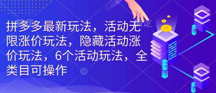 拼多多最新玩法，活动无限涨价玩法，隐藏活动涨价玩法，6个活动玩法，全类目可操作-低成本创业项目大全｜短视频带货+AI副业变现｜知行创业网