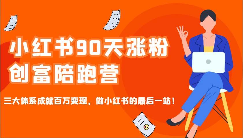 小红书90天涨粉创富陪跑营，三大体系成就百万变现，做小红书的最后一站！-低成本创业项目大全｜短视频带货+AI副业变现｜知行创业网
