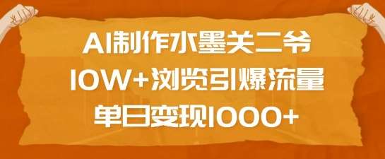 AI制作水墨关二爷，10W+浏览引爆流量，单日变现1k-低成本创业项目大全｜短视频带货+AI副业变现｜知行创业网