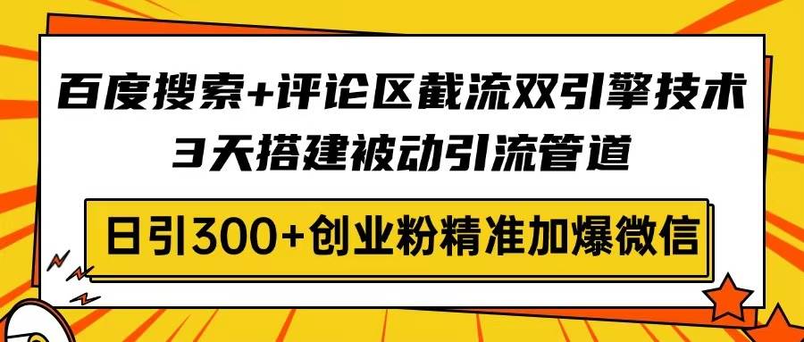 （14589期）百度搜索+评论区截流双引擎技术，3天搭建被动引流管道，日引300+创业粉…-低成本创业项目大全｜短视频带货+AI副业变现｜知行创业网