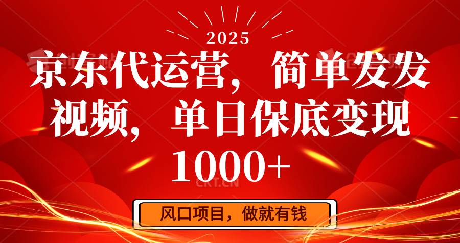 京东代运营，简单发发视频，单日保底变现1000+-低成本创业项目大全｜短视频带货+AI副业变现｜知行创业网