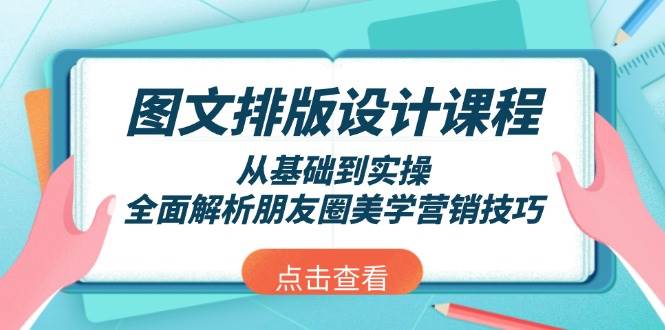（13990期）图文排版设计课程，从基础到实操，全面解析朋友圈美学营销技巧-低成本创业项目大全｜短视频带货+AI副业变现｜知行创业网
