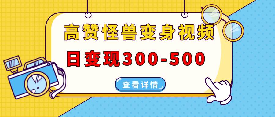 （13906期）高赞怪兽变身视频制作，日变现300-500，多平台发布（抖音、视频号、小红书-低成本创业项目大全｜短视频带货+AI副业变现｜知行创业网