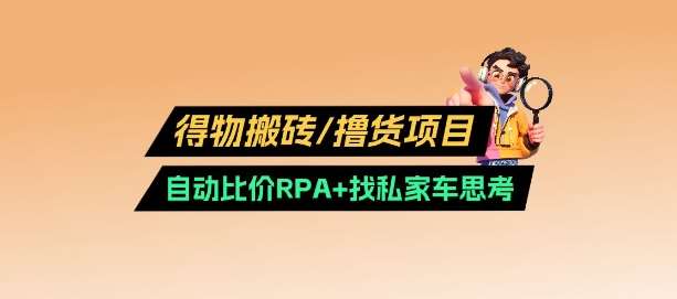 得物搬砖撸货项目_自动比价RPA+找私车思考v2.0-低成本创业项目大全｜短视频带货+AI副业变现｜知行创业网