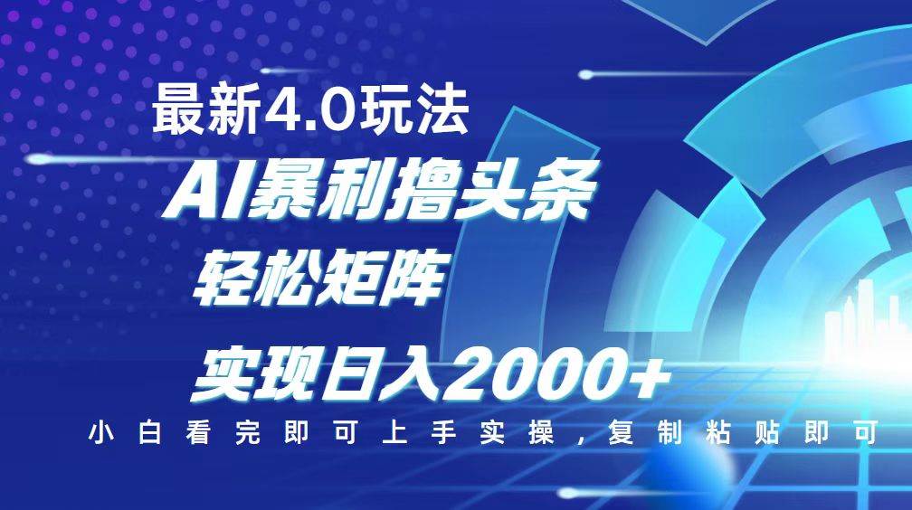 （14258期）今日头条最新玩法4.0，思路简单，复制粘贴，轻松实现矩阵日入2000+-低成本创业项目大全｜短视频带货+AI副业变现｜知行创业网