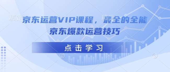 京东运营VIP课程，最全的全能京东爆款运营技巧-低成本创业项目大全｜短视频带货+AI副业变现｜知行创业网
