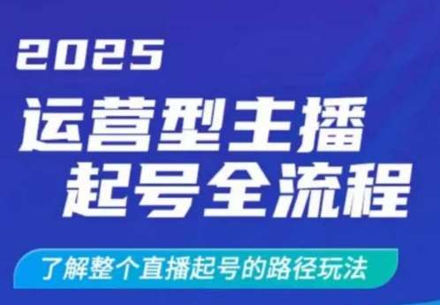 2025运营型主播起号全流程，了解整个直播起号的路径玩法（全程一个半小时，干货满满）-低成本创业项目大全｜短视频带货+AI副业变现｜知行创业网
