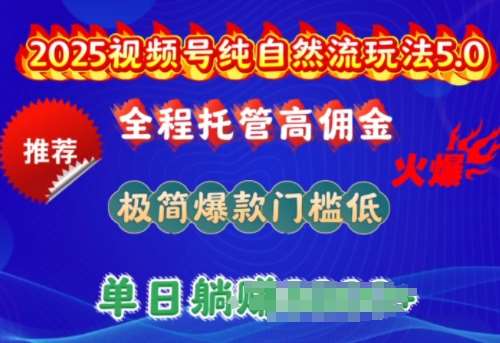 2025视频号纯自然流玩法5.0，全程托管高佣金，极简爆款门槛低，单日收益多张【揭秘】-低成本创业项目大全｜短视频带货+AI副业变现｜知行创业网