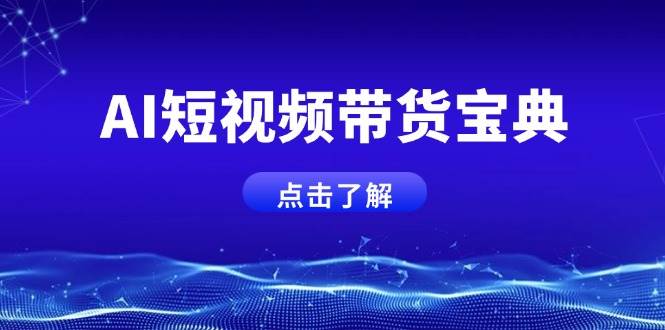 （14500期）AI短视频带货宝典，智能生成话术，矩阵账号运营思路全解析！-低成本创业项目大全｜短视频带货+AI副业变现｜知行创业网