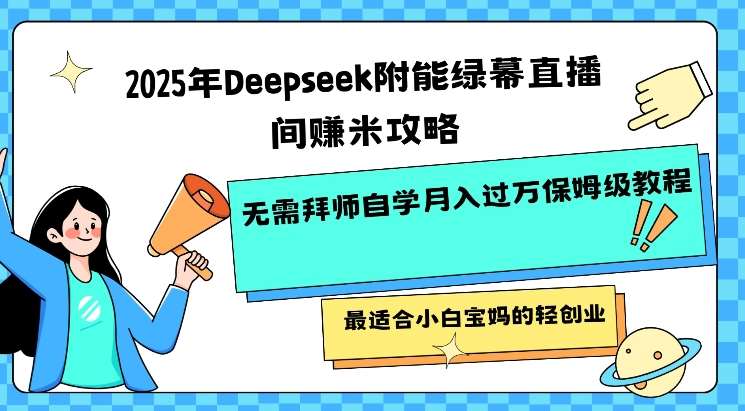 2025年Deepseek附能绿幕直播间挣米攻略无需拜师自学月入过W保姆级教程，最适合小白宝妈的轻创业-低成本创业项目大全｜短视频带货+AI副业变现｜知行创业网