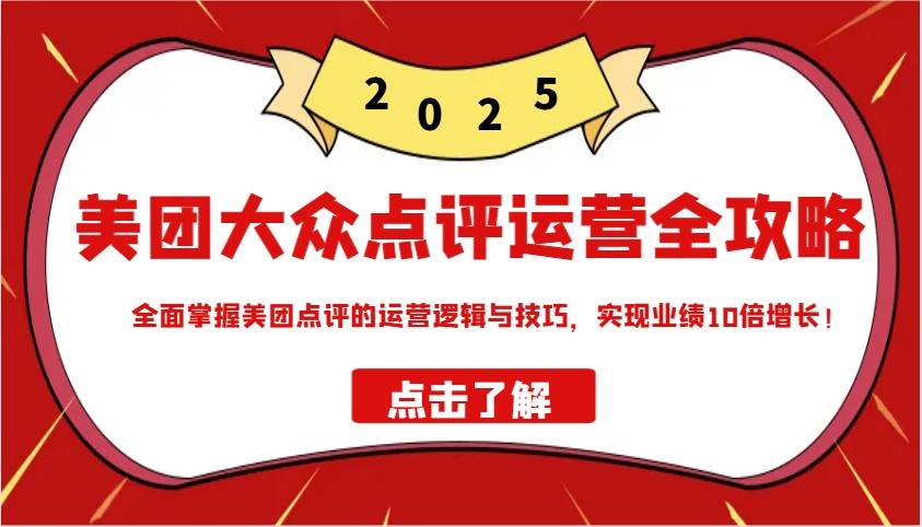 美团大众点评运营全攻略2025，全面掌握美团点评的运营逻辑与技巧，实现业绩10倍增长！-低成本创业项目大全｜短视频带货+AI副业变现｜知行创业网