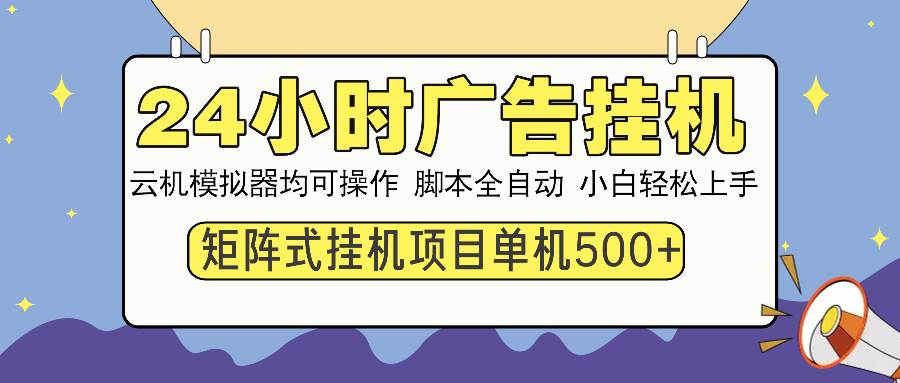 （13895期）24小时全自动广告挂机 矩阵式操作 单机收益500+ 小白也能轻松上手-低成本创业项目大全｜短视频带货+AI副业变现｜知行创业网
