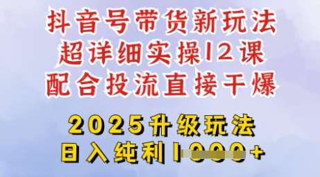 2025全新升级抖音带货玩法，一天纯利四位数，从剪辑到选品再到发布投流，超详细玩法揭秘-低成本创业项目大全｜短视频带货+AI副业变现｜知行创业网