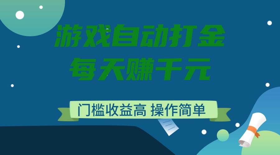 （14274期）游戏自动打金，每天赚千元，门槛收益高，操作简单-低成本创业项目大全｜短视频带货+AI副业变现｜知行创业网