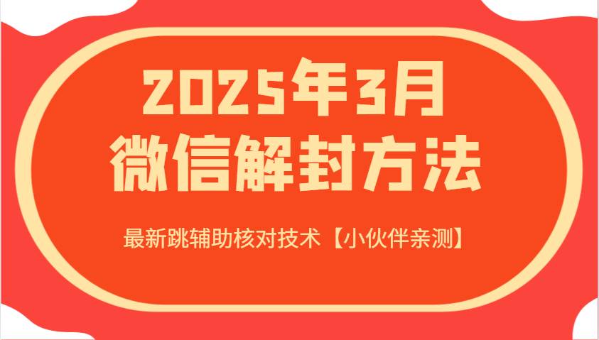 2025年3月微信解封方法 最新跳辅助核对技术【小伙伴亲测】-低成本创业项目大全｜短视频带货+AI副业变现｜知行创业网