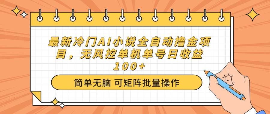 （14292期）最新冷门AI小说全自动撸金项目，无风控单机单号日收益100+-低成本创业项目大全｜短视频带货+AI副业变现｜知行创业网