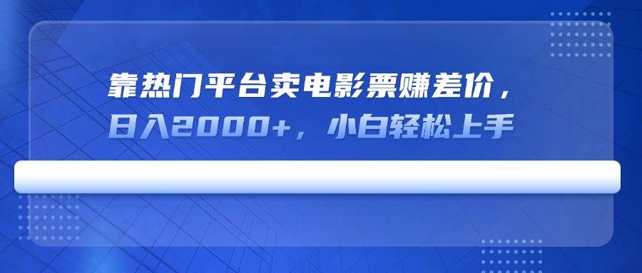 （14564期）靠热门平台卖电影票赚差价，日入2000+，小白轻松上手-低成本创业项目大全｜短视频带货+AI副业变现｜知行创业网