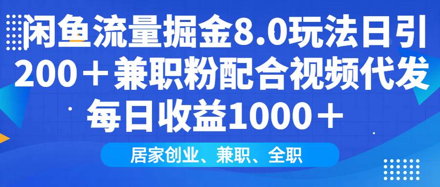 （14052期）闲鱼流量掘金8.0玩法日引200＋兼职粉配合视频代发日入1000＋收益适合互…-低成本创业项目大全｜短视频带货+AI副业变现｜知行创业网