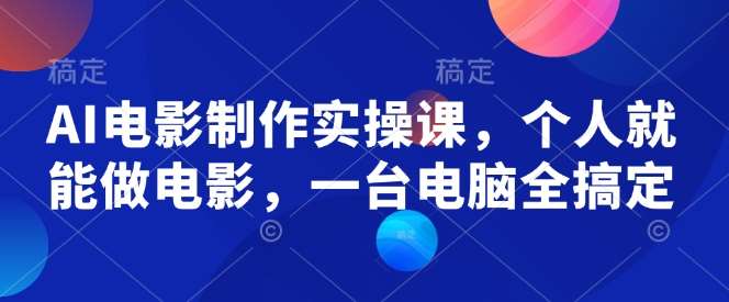 AI电影制作实操课，个人就能做电影，一台电脑全搞定-低成本创业项目大全｜短视频带货+AI副业变现｜知行创业网