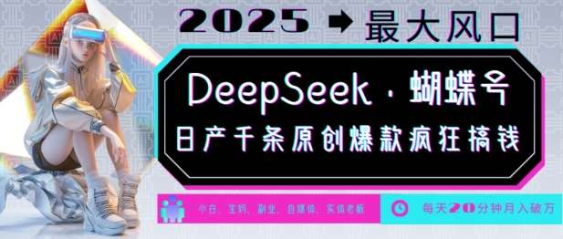 DeepSeek+蝴蝶号，2025年最大风口，日产千条原创爆款，轻松月入破W-低成本创业项目大全｜短视频带货+AI副业变现｜知行创业网