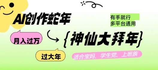 AI创作蛇年各路神仙大拜年，月入过万，有手就行，多平台通用！-低成本创业项目大全｜短视频带货+AI副业变现｜知行创业网