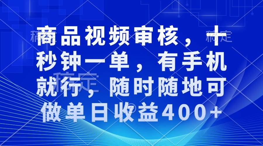 （13963期）审核视频，十秒钟一单，有手机就行，随时随地可做单日收益400+-低成本创业项目大全｜短视频带货+AI副业变现｜知行创业网