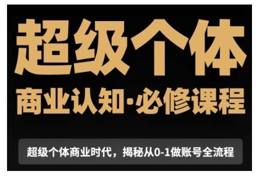 超级个体商业认知觉醒视频课，商业认知·必修课程揭秘从0-1账号全流程-低成本创业项目大全｜短视频带货+AI副业变现｜知行创业网