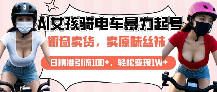 AI起号美女骑电车视频，日精准引流100+，轻松变现1W+-低成本创业项目大全｜短视频带货+AI副业变现｜知行创业网