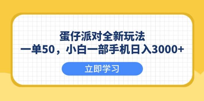 （13966期）蛋仔派对全新玩法，一单50，小白一部手机日入3000+-低成本创业项目大全｜短视频带货+AI副业变现｜知行创业网