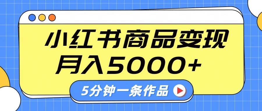 小红书字幕作品玩法，商单变现月入5000+，5分钟一条作品-低成本创业项目大全｜短视频带货+AI副业变现｜知行创业网