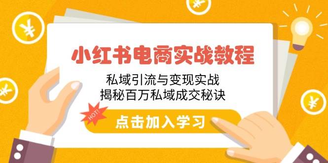 （14215期）小红书电商实战教程：私域引流与变现实战，揭秘百万私域成交秘诀-低成本创业项目大全｜短视频带货+AI副业变现｜知行创业网