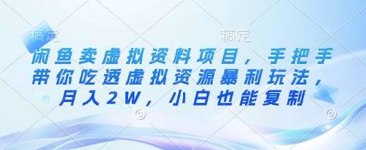 闲鱼卖虚拟资料项目，手把手带你吃透虚拟资源暴利玩法，月入2W，小白也能复制-低成本创业项目大全｜短视频带货+AI副业变现｜知行创业网