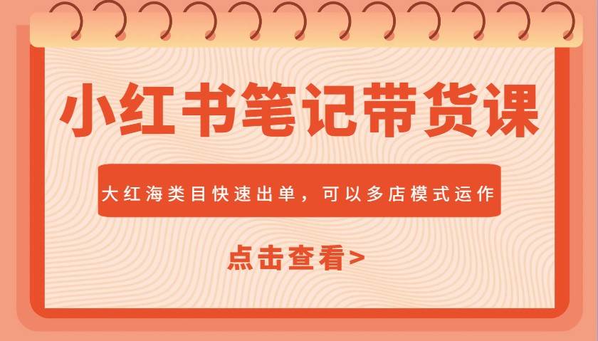 小红书笔记带货课，大红海类目快速出单，市场大，可以多店模式运作-低成本创业项目大全｜短视频带货+AI副业变现｜知行创业网