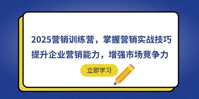 （14456期）2025营销训练营，掌握营销实战技巧，提升企业营销能力，增强市场竞争力-低成本创业项目大全｜短视频带货+AI副业变现｜知行创业网