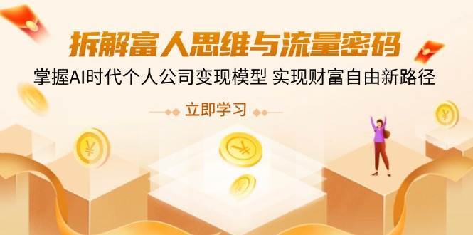 拆解富人思维与流量密码，掌握AI时代个人公司变现模型 实现财富自由新路径-低成本创业项目大全｜短视频带货+AI副业变现｜知行创业网