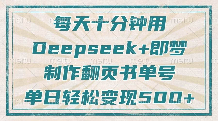 每天十分钟，用Deepseek+即梦，制作翻页书单号，疯狂涨粉，单日轻松变现500+-低成本创业项目大全｜短视频带货+AI副业变现｜知行创业网