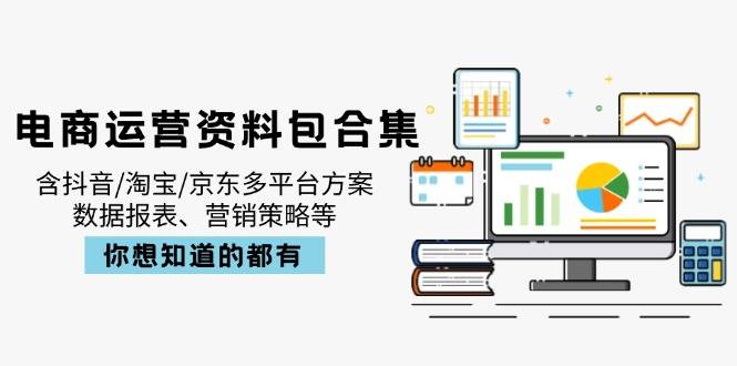 （14183期）电商运营资料包合集，含抖音/淘宝/京东多平台方案，数据报表、营销策略等-低成本创业项目大全｜短视频带货+AI副业变现｜知行创业网