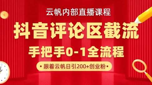 云帆内部直播课·抖音评论区截流流术，精准私信粉丝，单号日引流300+精准创业粉-低成本创业项目大全｜短视频带货+AI副业变现｜知行创业网