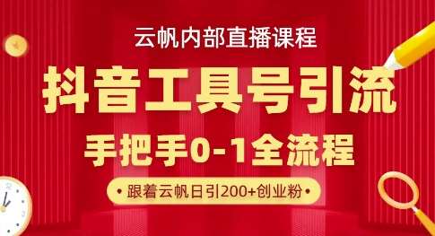 【云帆内部直播课】抖音工具号引流玩法，单号单日引300+精准创业粉-低成本创业项目大全｜短视频带货+AI副业变现｜知行创业网