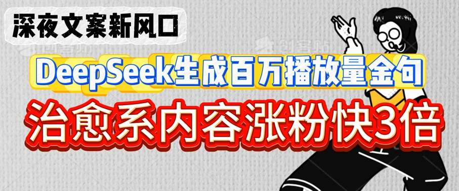 深夜文案新风口：DeepSeek生成百万播放量金句，治愈系内容涨粉快3倍-低成本创业项目大全｜短视频带货+AI副业变现｜知行创业网