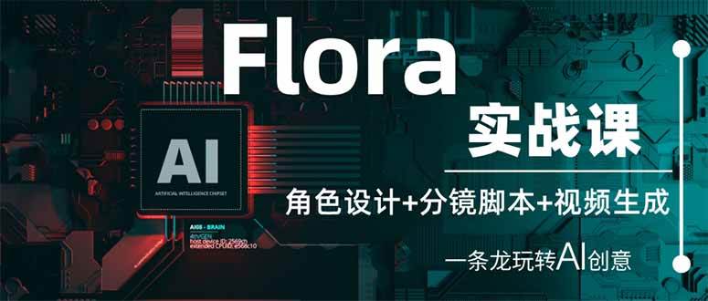 （14225期）Flora实战课：角色设计+分镜脚本+视频生成，一条龙玩转AI创意-低成本创业项目大全｜短视频带货+AI副业变现｜知行创业网