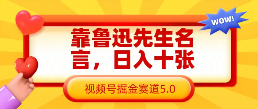 靠鲁迅先生名言，日入十张长期简单高效，视频号掘金赛道5.0-低成本创业项目大全｜短视频带货+AI副业变现｜知行创业网