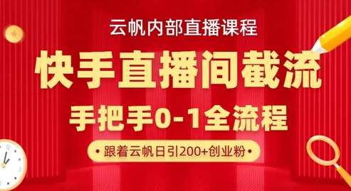 云帆内部直播课·快手直播间截流玩法，日引100+创业粉-低成本创业项目大全｜短视频带货+AI副业变现｜知行创业网