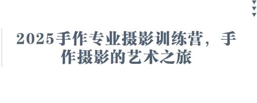 2025手作专业摄影训练营，手作摄影的艺术之旅-低成本创业项目大全｜短视频带货+AI副业变现｜知行创业网