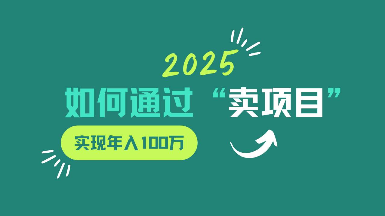 2025年如何通过“卖项目”实现年入100w-低成本创业项目大全｜短视频带货+AI副业变现｜知行创业网