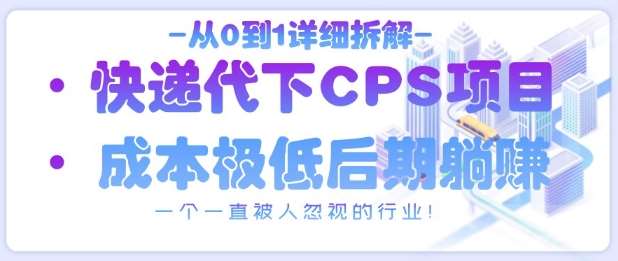 从0到1详细拆解快递代下CPS项目，一个一直被人忽视的行业！-低成本创业项目大全｜短视频带货+AI副业变现｜知行创业网