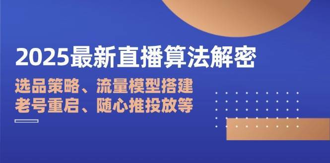 2025最新直播算法解密：选品策略、流量模型搭建、老号重启、随心推投放等-低成本创业项目大全｜短视频带货+AI副业变现｜知行创业网