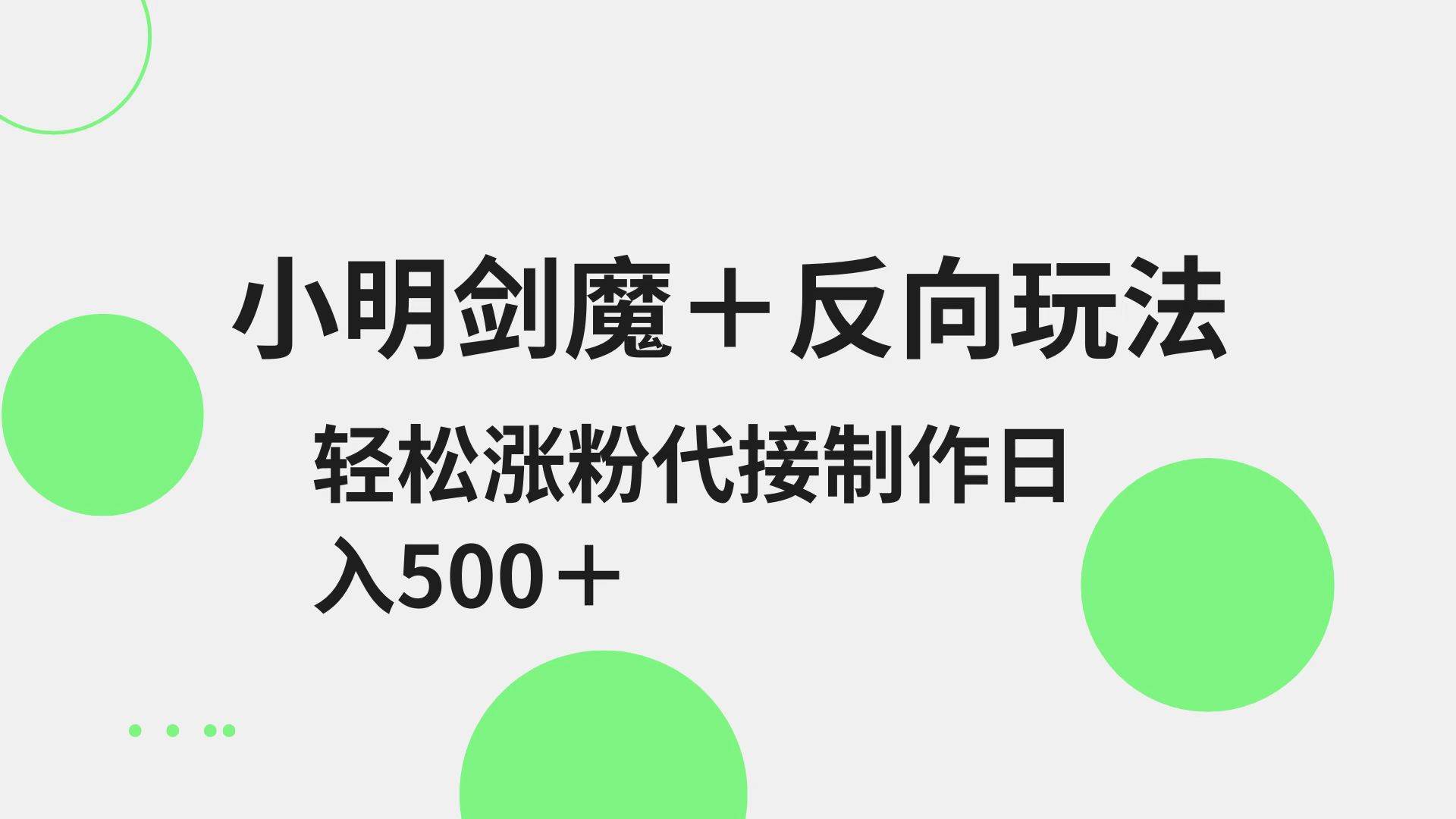 小明剑魔+反向玩法 轻松涨粉 可代接制作日入500+-低成本创业项目大全｜短视频带货+AI副业变现｜知行创业网