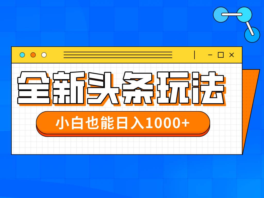 （14514期）今年最新今日头条一比一批量搬砖，小白也可以日赚千元-低成本创业项目大全｜短视频带货+AI副业变现｜知行创业网